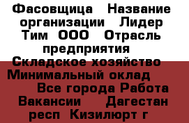 Фасовщица › Название организации ­ Лидер Тим, ООО › Отрасль предприятия ­ Складское хозяйство › Минимальный оклад ­ 27 500 - Все города Работа » Вакансии   . Дагестан респ.,Кизилюрт г.